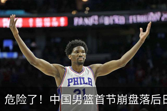危险了！中国男篮首节崩盘落后日本13分，三分5中1篮板也抢不过