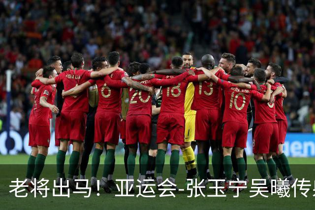 老将出马！亚运会-张玉宁吴曦传射 U23国足2-1逆转朝鲜开门红